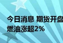 今日消息 期货开盘：期货夜盘开盘多数上扬 燃油涨超2%