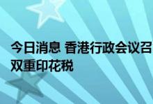 今日消息 香港行政会议召集人叶刘淑仪：考虑免除内地买家双重印花税
