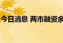 今日消息 两市融资余额较上一日增加40.41亿