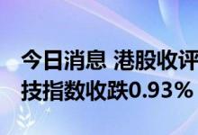 今日消息 港股收评：恒指收跌0.21% 恒生科技指数收跌0.93%