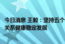 今日消息 王毅：坚持五个“应当”，推动中韩战略合作伙伴关系健康稳定发展