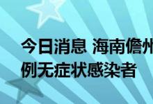 今日消息 海南儋州：新增25例确诊病例、7例无症状感染者