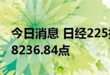 今日消息 日经225指数开盘微跌0.04%，报28236.84点
