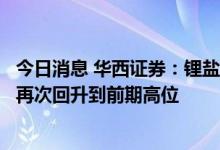 今日消息 华西证券：锂盐价格有望在下半年下游赶工需求下再次回升到前期高位