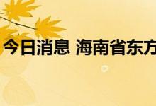 今日消息 海南省东方市新增4例本土确诊病例
