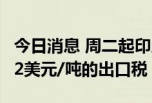 今日消息 周二起印尼海关将对毛棕榈油征收52美元/吨的出口税