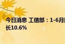 今日消息 工信部：1-6月规模以上化纤企业营业收入同比增长10.6%