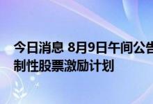 今日消息 8月9日午间公告一览：新宙邦推不超1113万股限制性股票激励计划