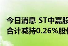 今日消息 ST中嘉股东上海峰幽完成减持计划 合计减持0.26%股份