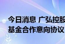 今日消息 广弘控股：拟与红土创投签署产业基金合作意向协议