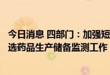 今日消息 四部门：加强短缺药品和国家组织药品集中采购中选药品生产储备监测工作