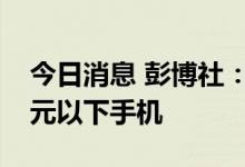 今日消息 彭博社：印度考虑限制中企销售千元以下手机