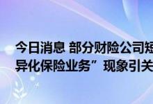 今日消息 部分财险公司短期健康险业务急增 “与机构合作异化保险业务”现象引关注