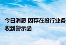 今日消息 因存在投行业务未充分尽职调查等问题，招商证券收到警示函