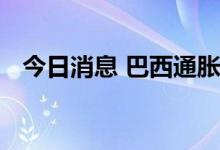 今日消息 巴西通胀指数两年多来首次回落