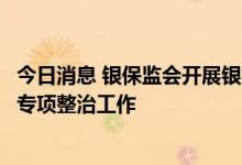 今日消息 银保监会开展银行保险机构侵害个人信息权益乱象专项整治工作