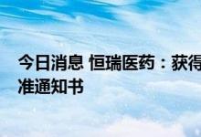 今日消息 恒瑞医药：获得HR20014注射液药物临床试验批准通知书