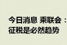 今日消息 乘联会：燃油车税收减少后电动车征税是必然趋势