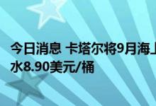 今日消息 卡塔尔将9月海上原油价格定在较阿曼/迪拜均价升水8.90美元/桶
