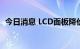 今日消息 LCD面板降价  液晶电视销量增加