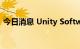 今日消息 Unity Software盘前一度涨超8%