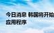 今日消息 韩国将开始调查苹果和谷歌的支付应用程序