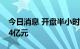 今日消息 开盘半小时 沪深两市成交额达2804亿元