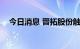 今日消息 晋拓股份触及涨停 走出12连板