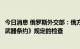 今日消息 俄罗斯外交部：俄方设施暂时不接受《新削减战略武器条约》规定的检查