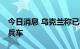 今日消息 乌克兰称已收到50辆土耳其装甲运兵车