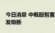 今日消息 中概股智富融资跌超46%，再度触发熔断