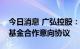今日消息 广弘控股：拟与红土创投签署产业基金合作意向协议