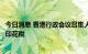 今日消息 香港行政会议召集人：考虑免除内地买楼人士双重印花税