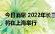 今日消息 2022年长三角地区主要领导座谈会将在上海举行