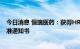 今日消息 恒瑞医药：获得HR20014注射液药物临床试验批准通知书