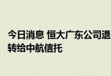 今日消息 恒大广东公司退出广州紫荆学府项目：三成股权全转给中航信托