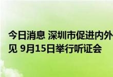 今日消息 深圳市促进内外贸一体化发展实施方案公开征求意见 9月15日举行听证会