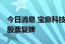 今日消息 宝鼎科技：重组事项获无条件通过 股票复牌