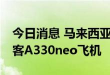 今日消息 马来西亚航空公司同意购买20架空客A330neo飞机