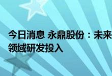 今日消息 永鼎股份：未来计划进一步加大在新能源汽车线束领域研发投入