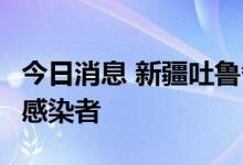 今日消息 新疆吐鲁番市高昌区新增4例无症状感染者