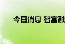 今日消息 智富融资盘前一度涨超30%