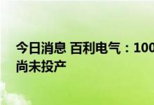 今日消息 百利电气：100KVA储能变流器产品处研发阶段 尚未投产