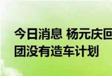 今日消息 杨元庆回应“造车”传闻：联想集团没有造车计划