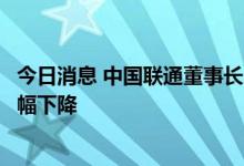 今日消息 中国联通董事长：流量资费不可能违背规律持续大幅下降