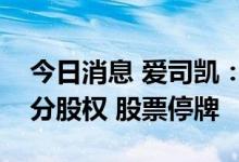 今日消息 爱司凯：拟购买网银互联全部或部分股权 股票停牌