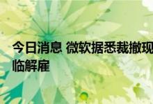 今日消息 微软据悉裁撤现代生活体验部门，200名员工或面临解雇