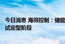 今日消息 海得控制：储能系统核心的PCS产品研发已进入测试定型阶段