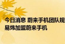 今日消息 蔚来手机团队规模超300人 原美图移动高级副总裁易炜加盟蔚来手机