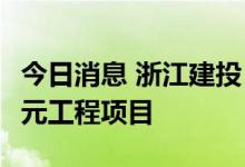 今日消息 浙江建投：子公司合计中标22.98亿元工程项目